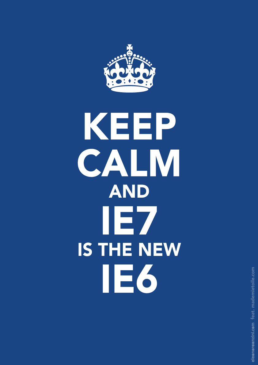 Keep Calm and IE7 is the new IE6